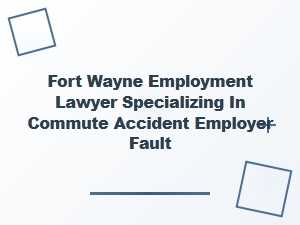 Fort Wayne Employment Lawyer for Commute Accident Claims
