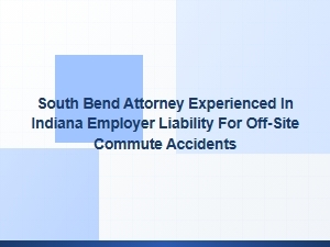 South Bend Attorney for Indiana Employer Liability in Commute Accidents