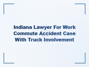 Indiana Lawyer for Truck-Involved Commute Accidents