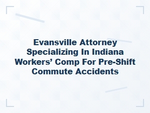 Evansville Attorney for Indiana Workers’ Comp Commute Accidents