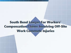 South Bend Workers’ Compensation Lawyer for Off-Site Commute Injuries